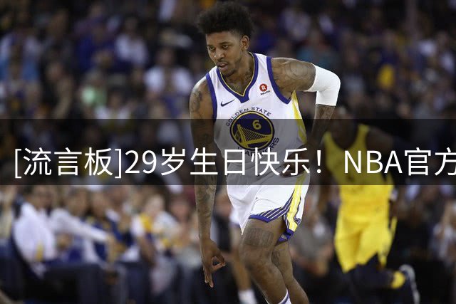 [流言板]29岁生日快乐！NBA官方晒照为杰-胡夫庆生